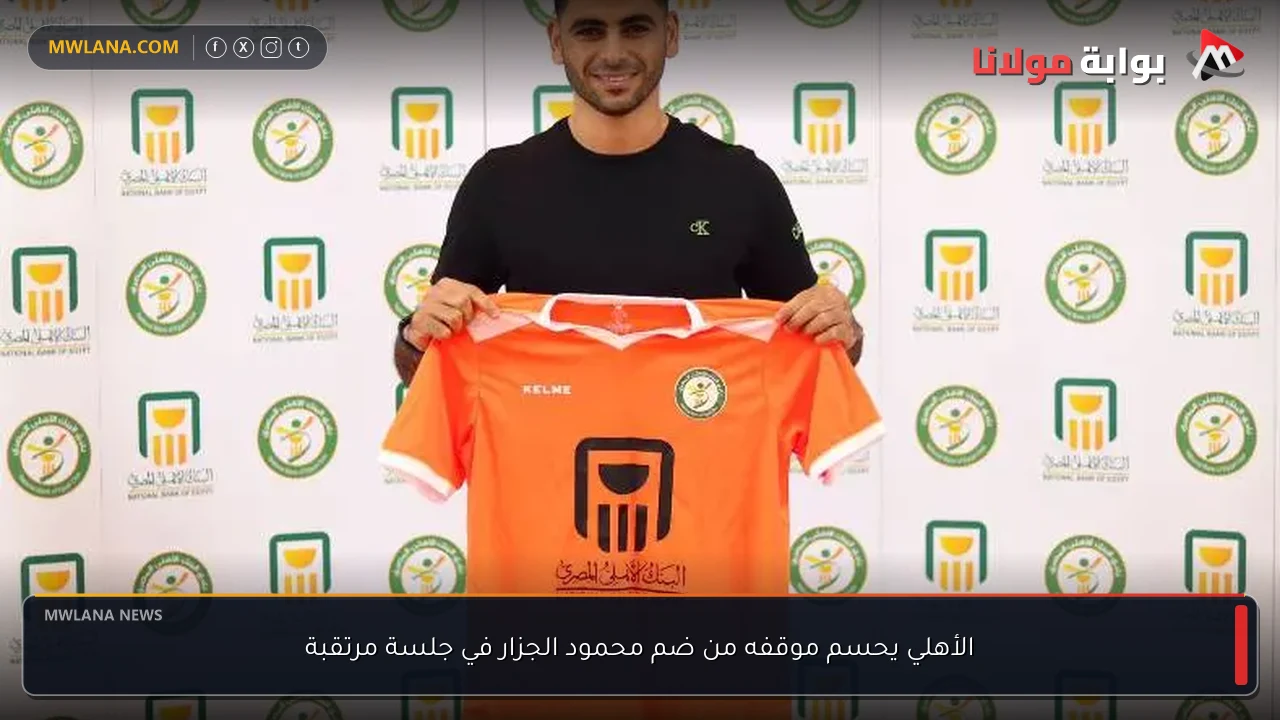 الأهلي يحسم موقفه من ضم محمود الجزار في جلسة مرتقبة