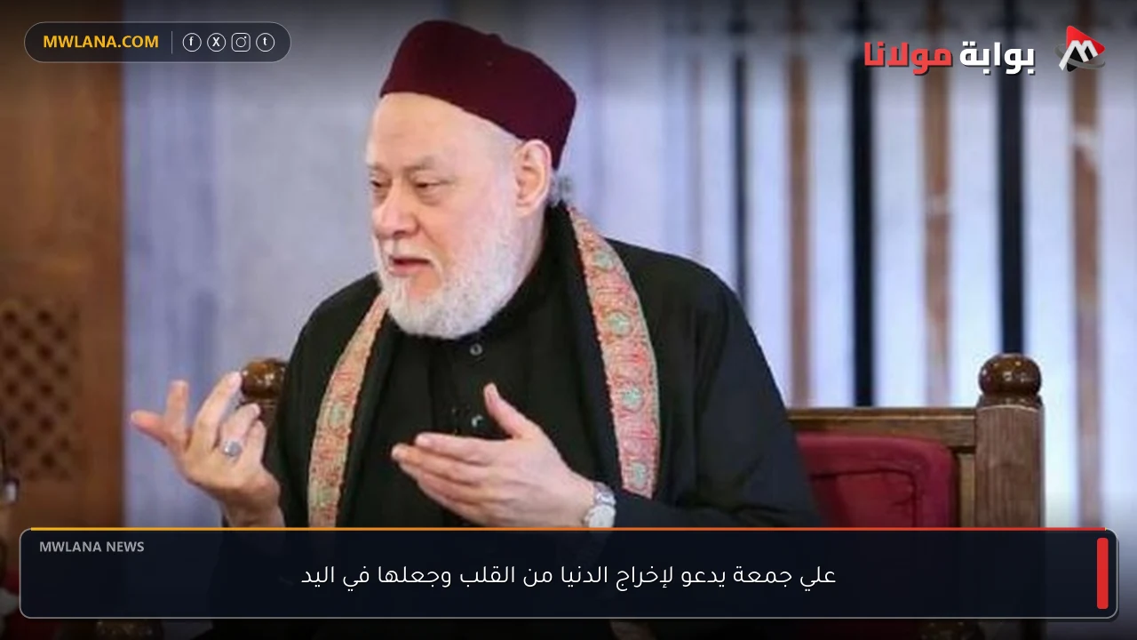 علي جمعة يدعو لإخراج الدنيا من القلب وجعلها في اليد