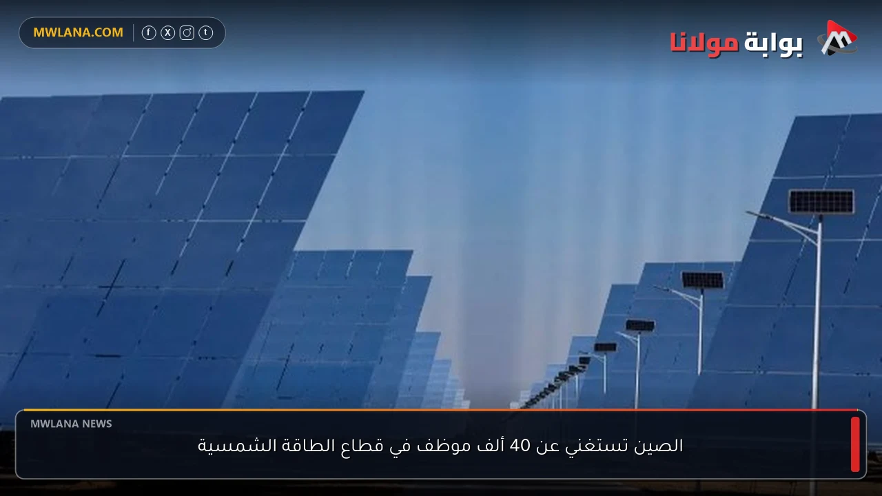 الصين تستغني عن 40 ألف موظف في قطاع الطاقة الشمسية