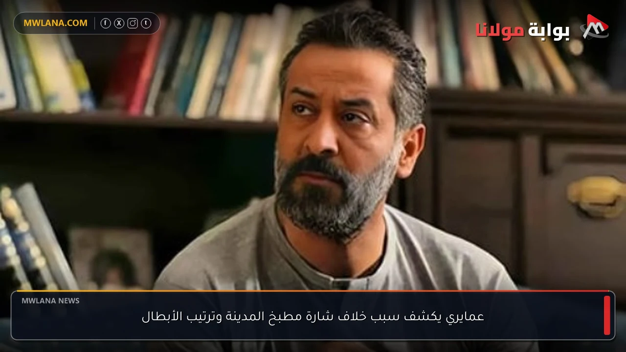 عمايري يكشف سبب خلاف شارة مطبخ المدينة وترتيب الأبطال