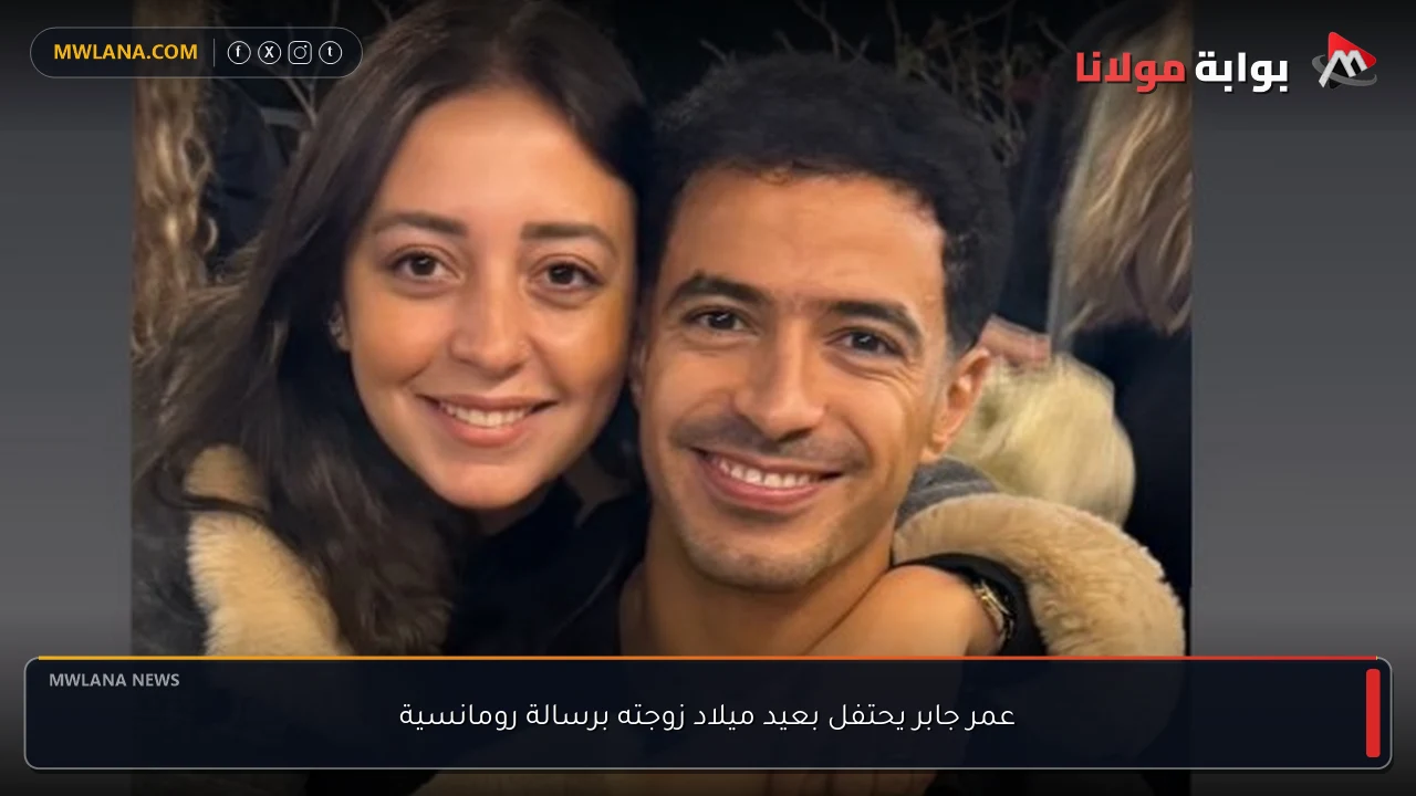 عمر جابر يحتفل بعيد ميلاد زوجته برسالة رومانسية
