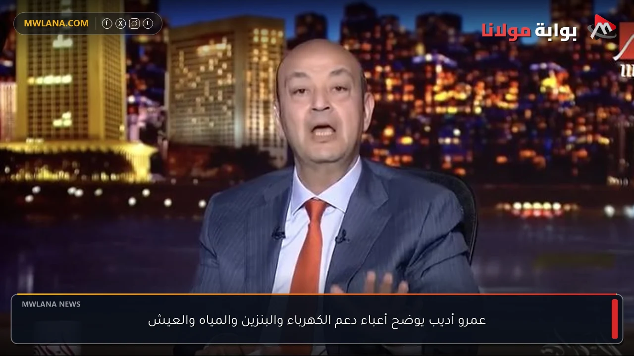 عمرو أديب يوضح أعباء دعم الكهرباء والبنزين والمياه والعيش