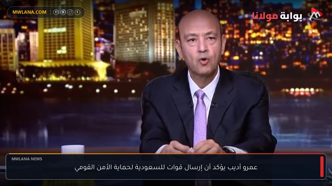 عمرو أديب يؤكد أن إرسال قوات للسعودية لحماية الأمن القومي