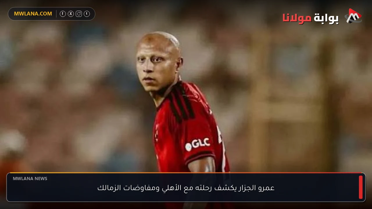 عمرو الجزار يكشف رحلته مع الأهلي ومفاوضات الزمالك
