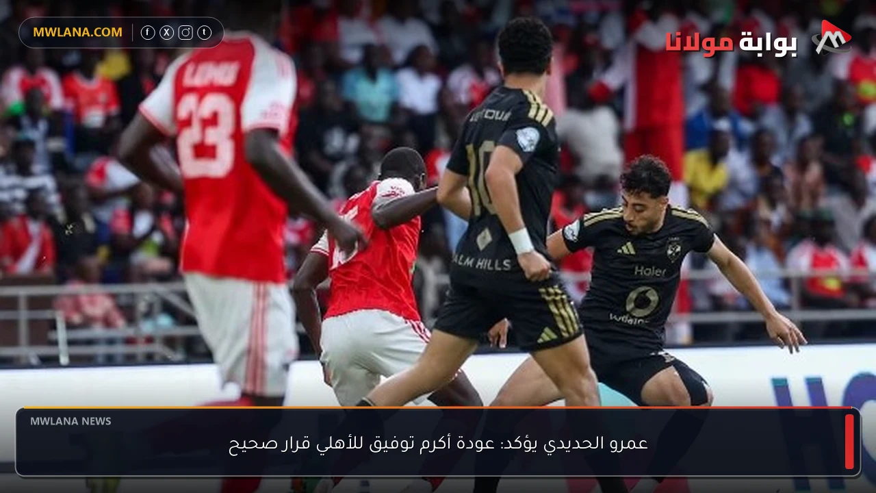 عمرو الحديدي يؤكد: عودة أكرم توفيق للأهلي قرار صحيح