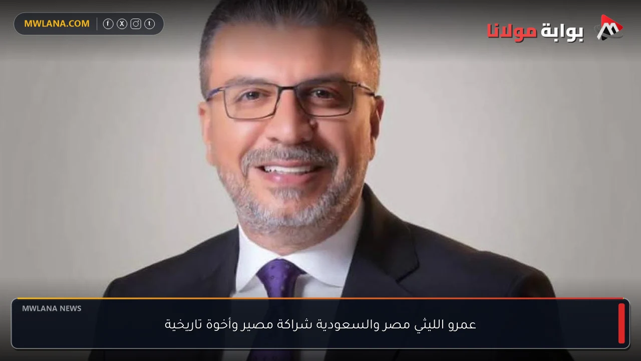 عمرو الليثي مصر والسعودية شراكة مصير وأخوة تاريخية