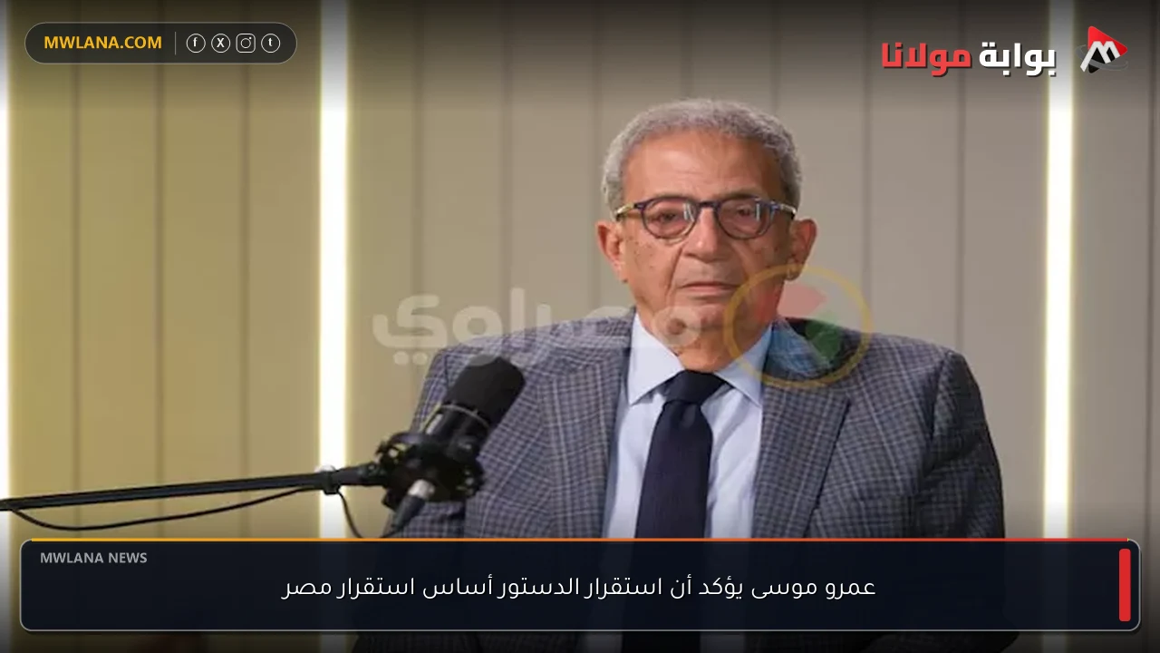 عمرو موسى يؤكد أن استقرار الدستور أساس استقرار مصر