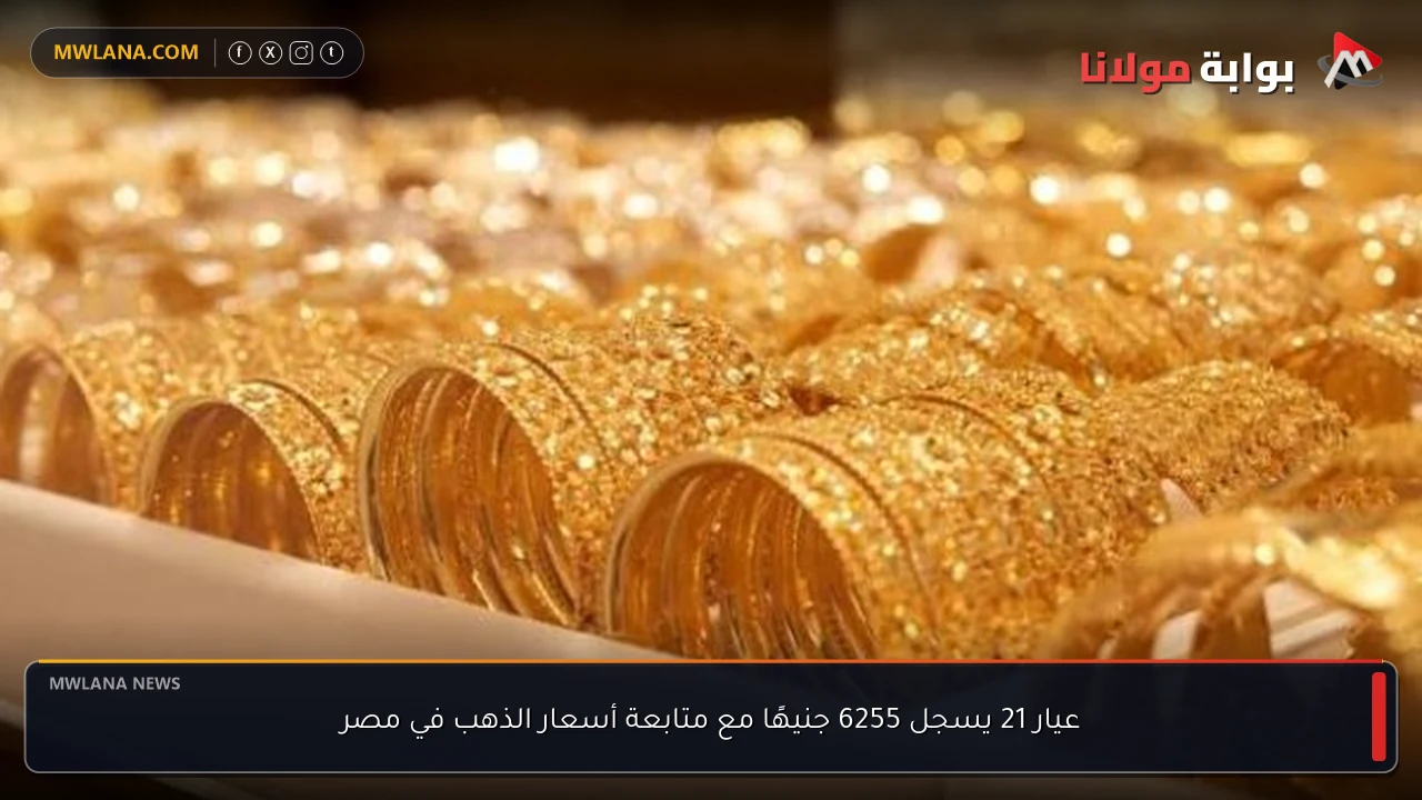 عيار 21 يسجل 6255 جنيهًا مع متابعة أسعار الذهب في مصر