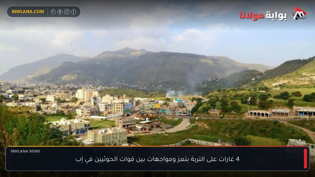 4 غارات على التربة بتعز ومواجهات بين قوات الحوثيين في إب