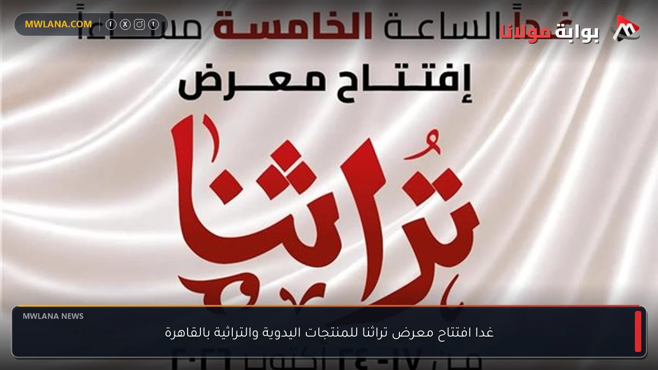 غدا افتتاح معرض تراثنا للمنتجات اليدوية والتراثية بالقاهرة