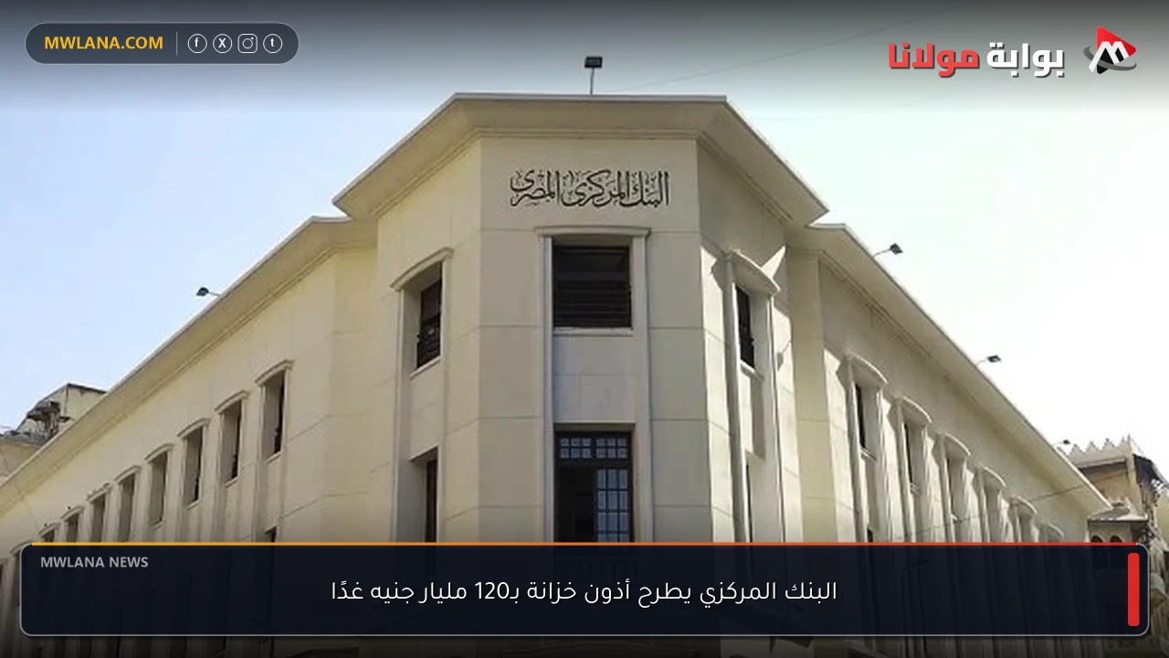 البنك المركزي يطرح أذون خزانة بـ120 مليار جنيه غدًا