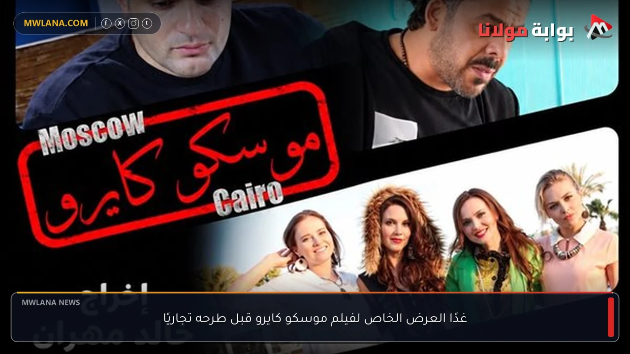 غدًا العرض الخاص لفيلم موسكو كايرو قبل طرحه تجاريًا