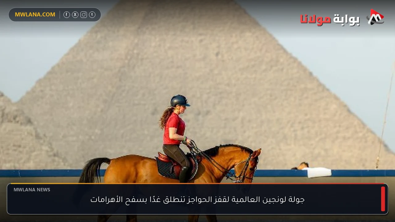جولة لونجين العالمية لقفز الحواجز تنطلق غدًا بسفح الأهرامات