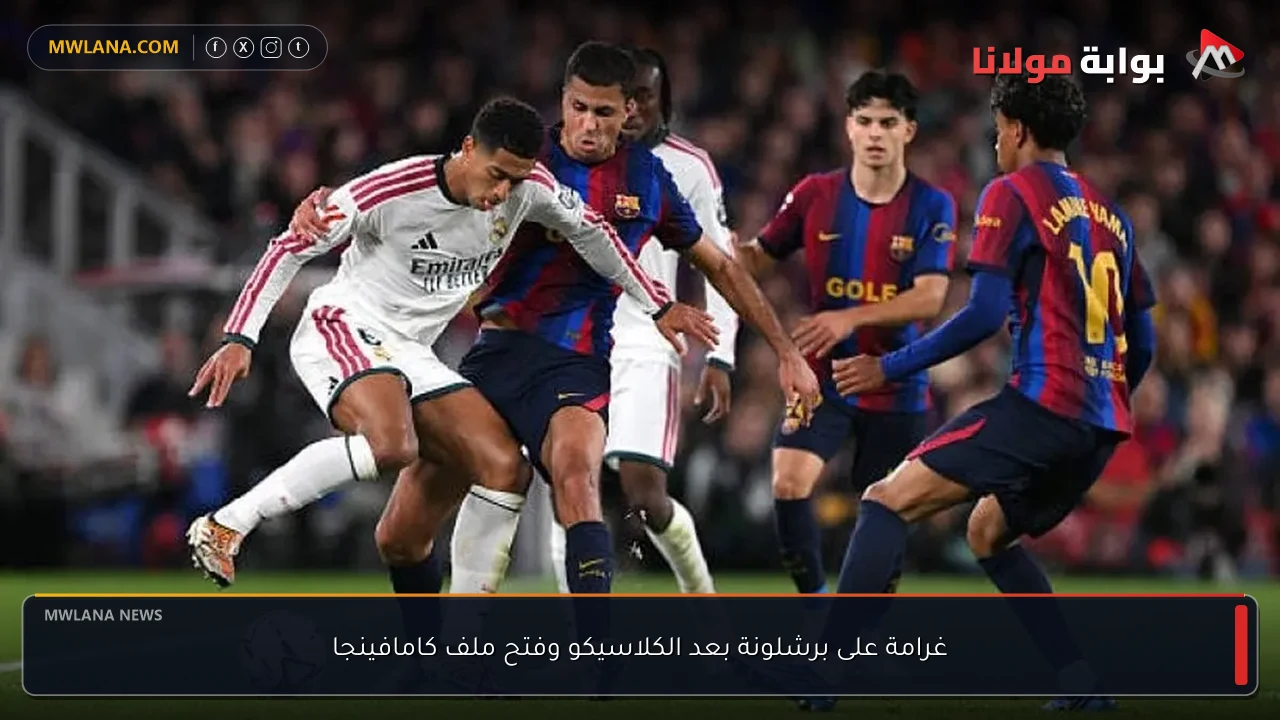 غرامة على برشلونة بعد الكلاسيكو وفتح ملف كامافينجا