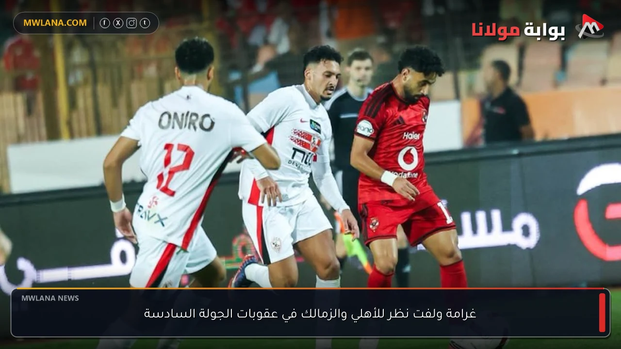 غرامة ولفت نظر للأهلي والزمالك في عقوبات الجولة السادسة