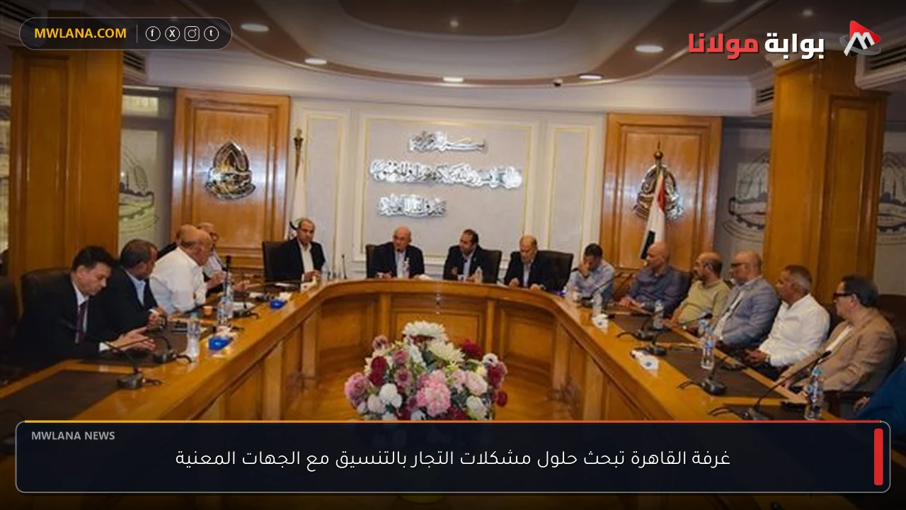 غرفة القاهرة تبحث حلول مشكلات التجار بالتنسيق مع الجهات المعنية