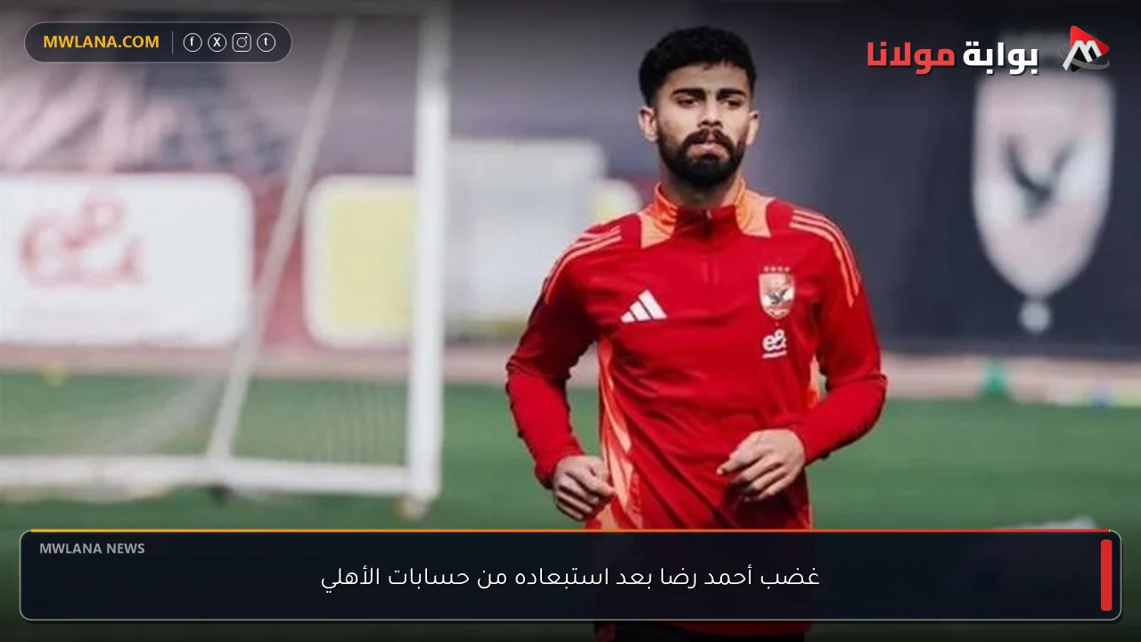 غضب أحمد رضا بعد استبعاده من حسابات الأهلي