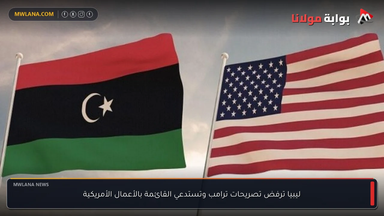 ليبيا ترفض تصريحات ترامب وتستدعي القائمة بالأعمال الأمريكية