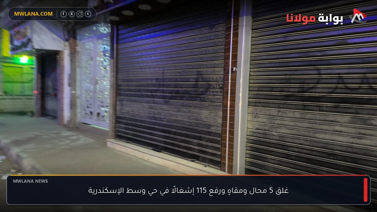 غلق 5 محال ومقاهٍ ورفع 115 إشغالًا في حي وسط الإسكندرية