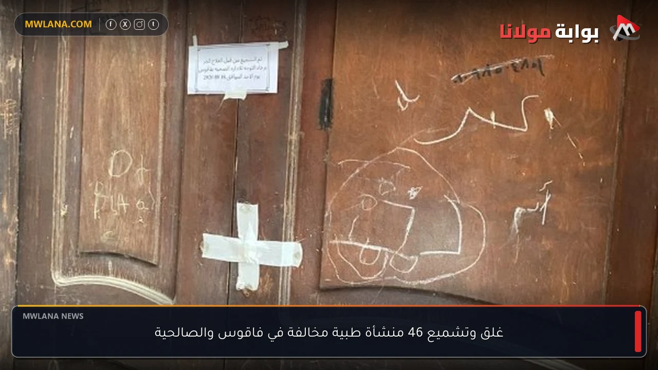 غلق وتشميع 46 منشأة طبية مخالفة في فاقوس والصالحية