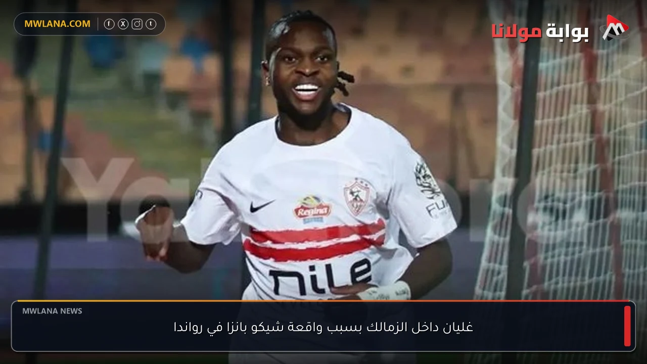 غليان داخل الزمالك بسبب واقعة شيكو بانزا في رواندا