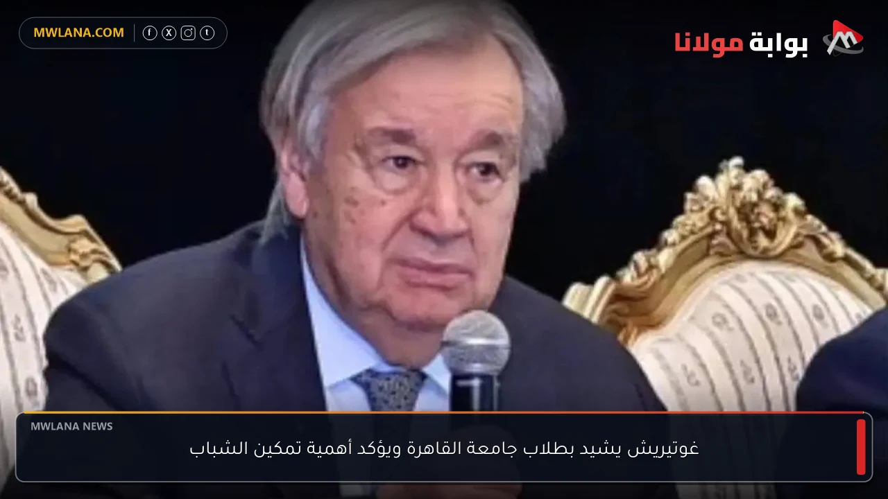 غوتيريش يشيد بطلاب جامعة القاهرة ويؤكد أهمية تمكين الشباب