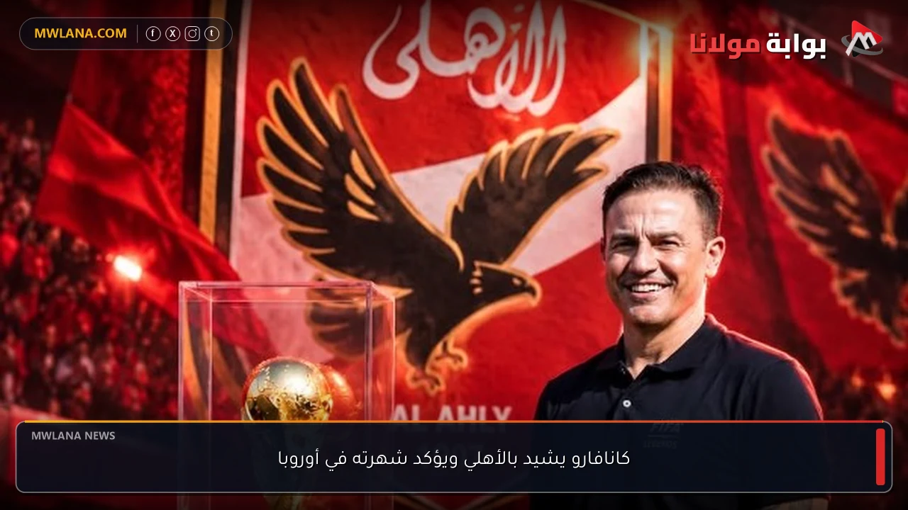 كانافارو يشيد بالأهلي ويؤكد شهرته في أوروبا