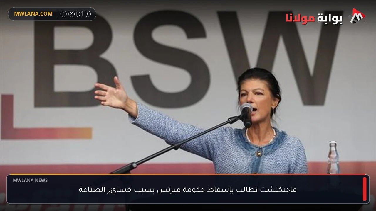 فاجنكنشت تطالب بإسقاط حكومة ميرتس بسبب خسائر الصناعة