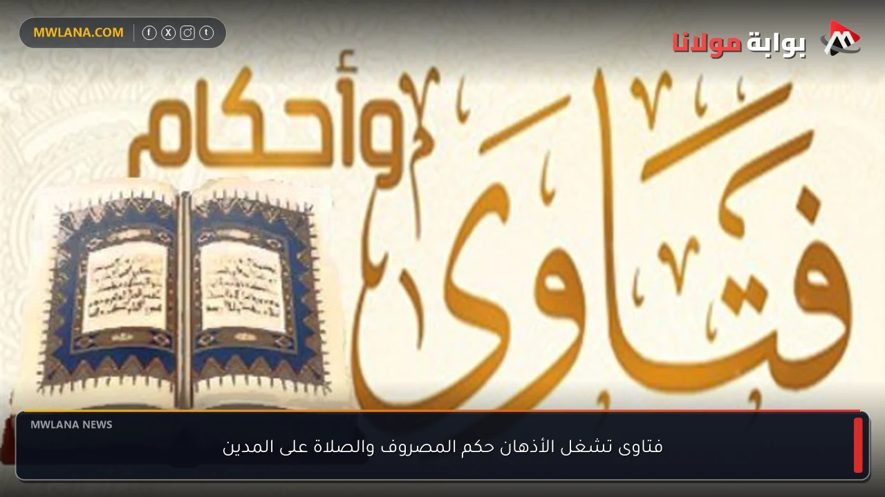 فتاوى تشغل الأذهان حكم المصروف والصلاة على المدين