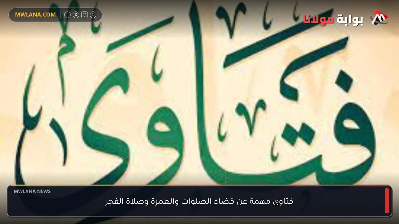 فتاوى مهمة عن قضاء الصلوات والعمرة وصلاة الفجر
