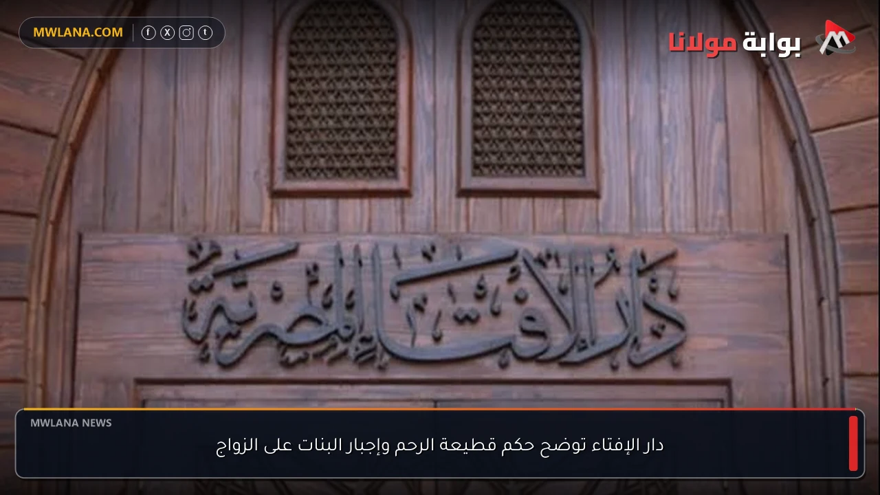 دار الإفتاء توضح حكم قطيعة الرحم وإجبار البنات على الزواج