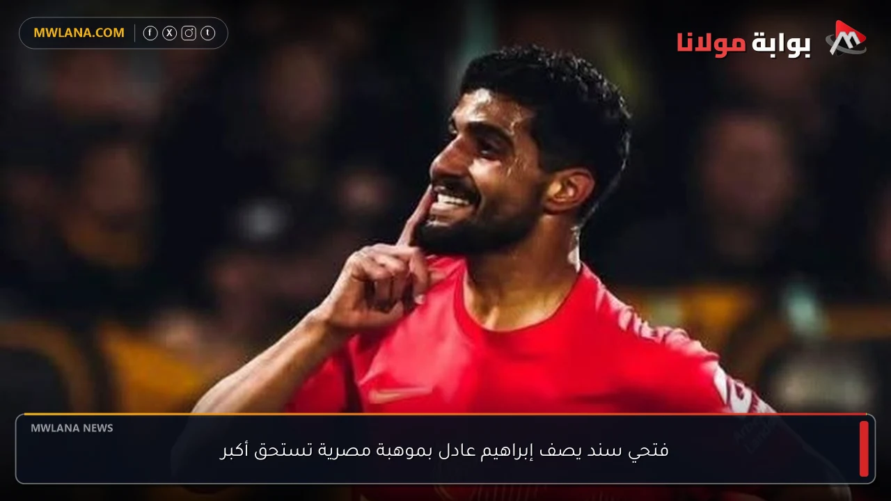 فتحي سند يصف إبراهيم عادل بموهبة مصرية تستحق أكبر