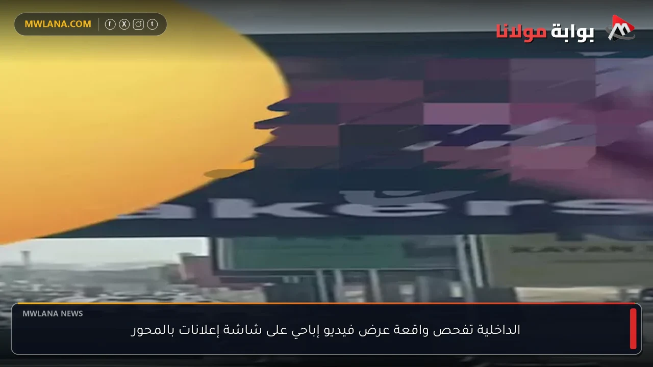 الداخلية تفحص واقعة عرض فيديو إباحي على شاشة إعلانات بالمحور
