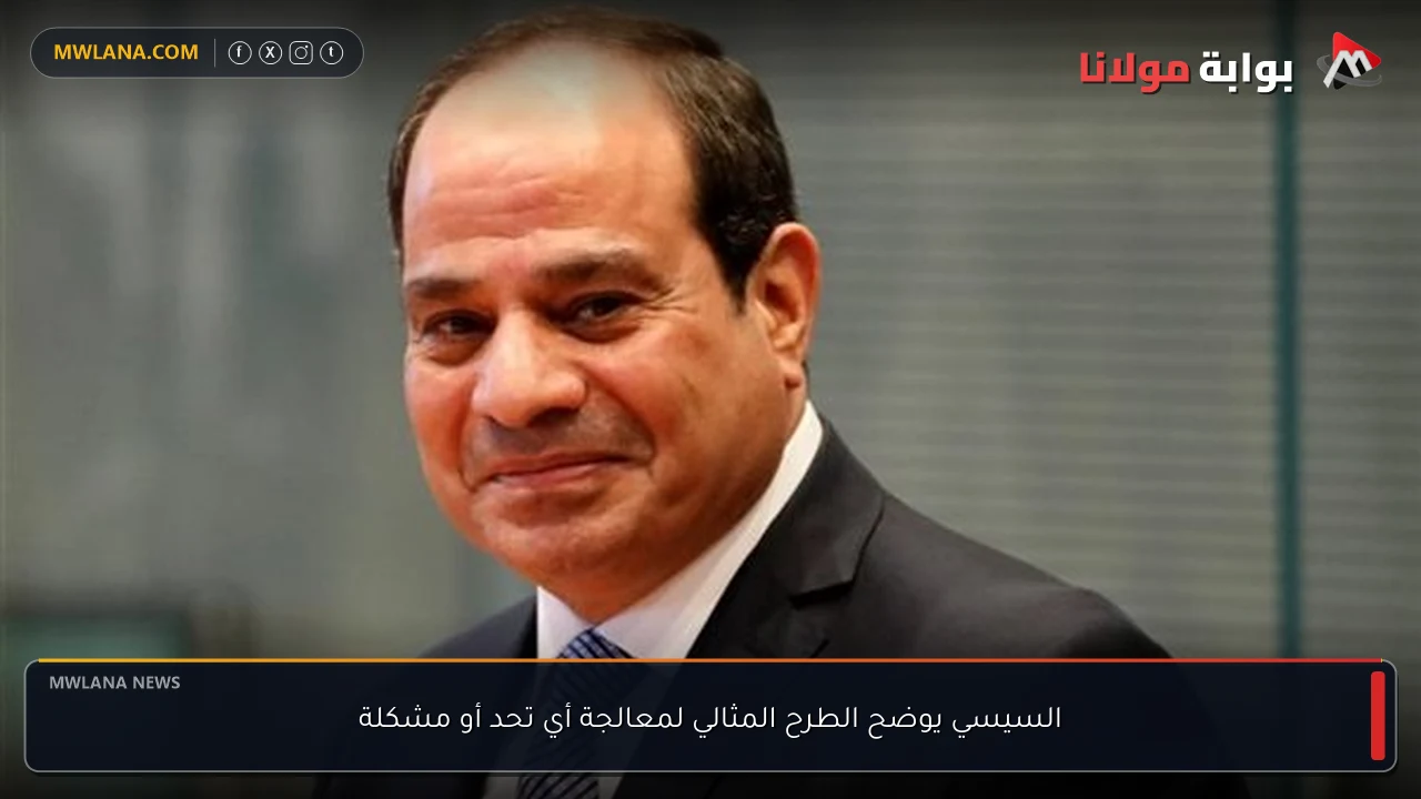 السيسي يوضح الطرح المثالي لمعالجة أي تحد أو مشكلة