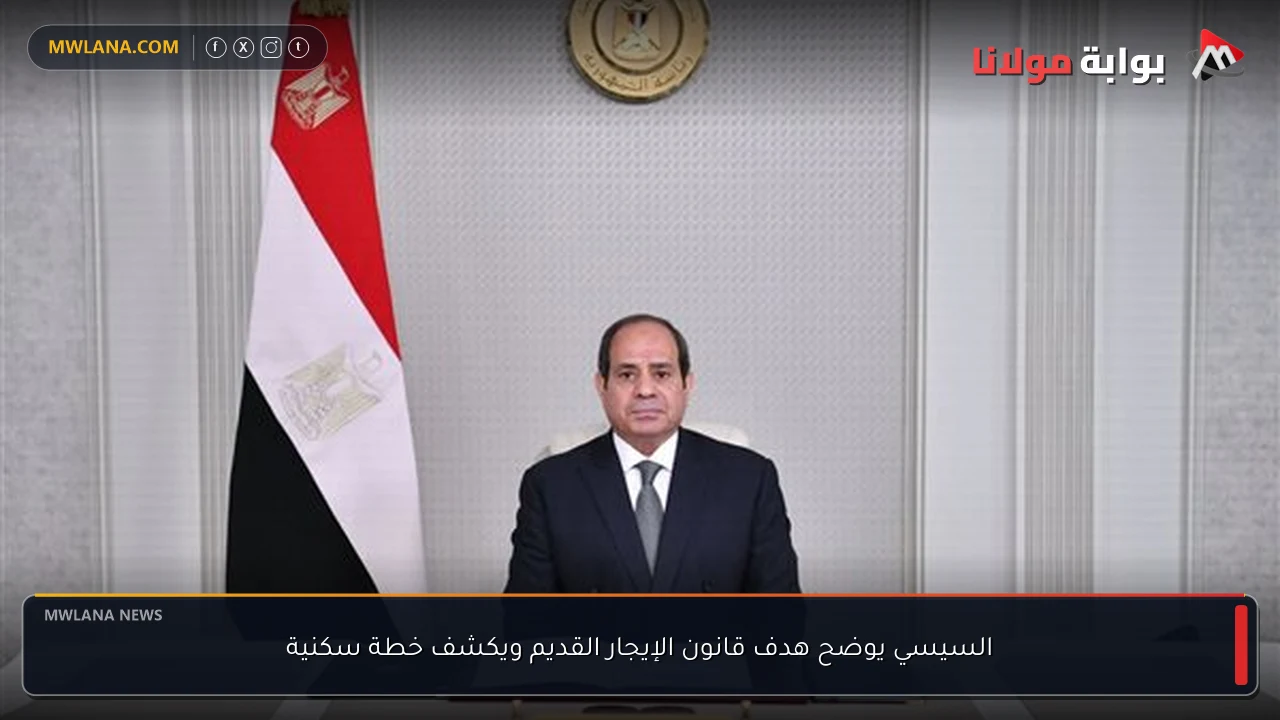 السيسي يوضح هدف قانون الإيجار القديم ويكشف خطة سكنية