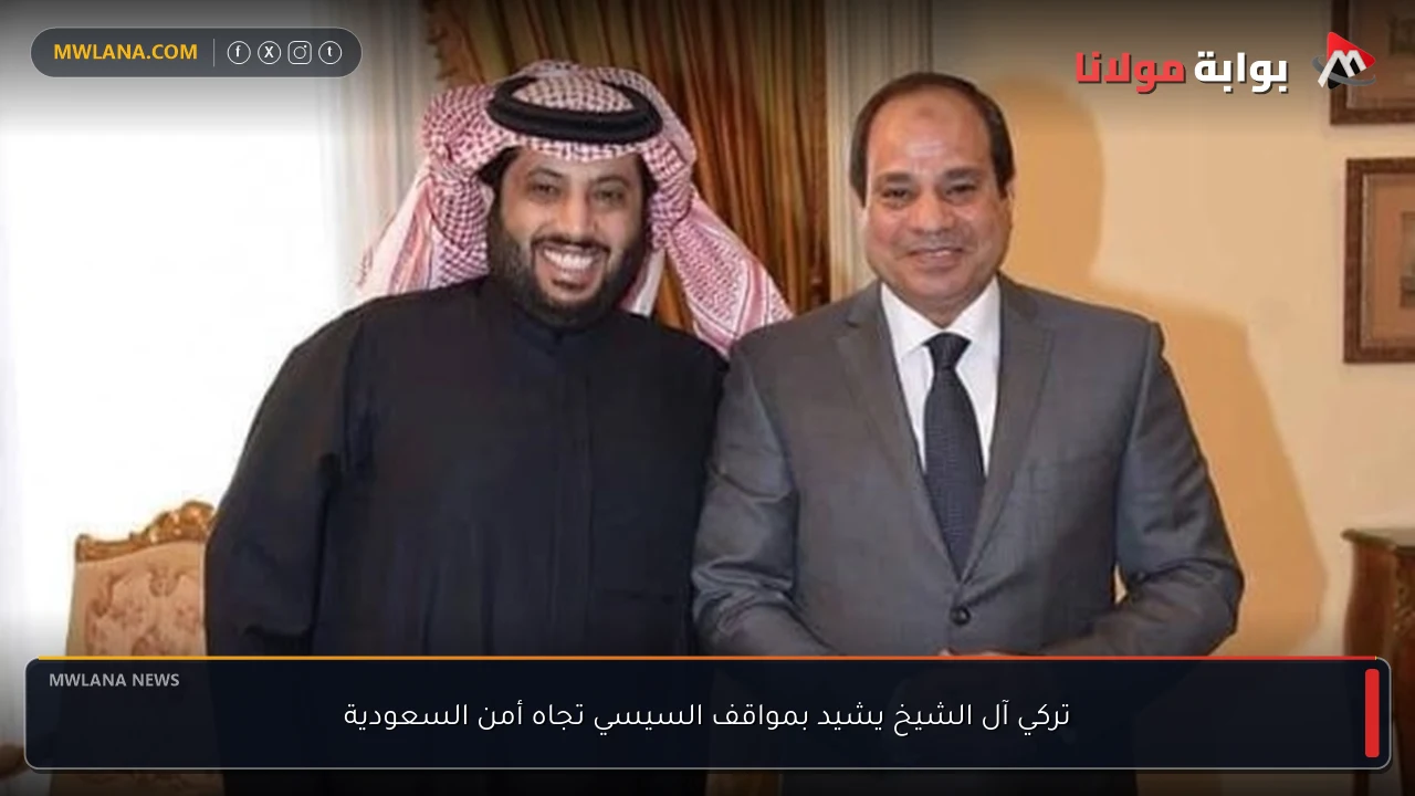 تركي آل الشيخ يشيد بمواقف السيسي تجاه أمن السعودية