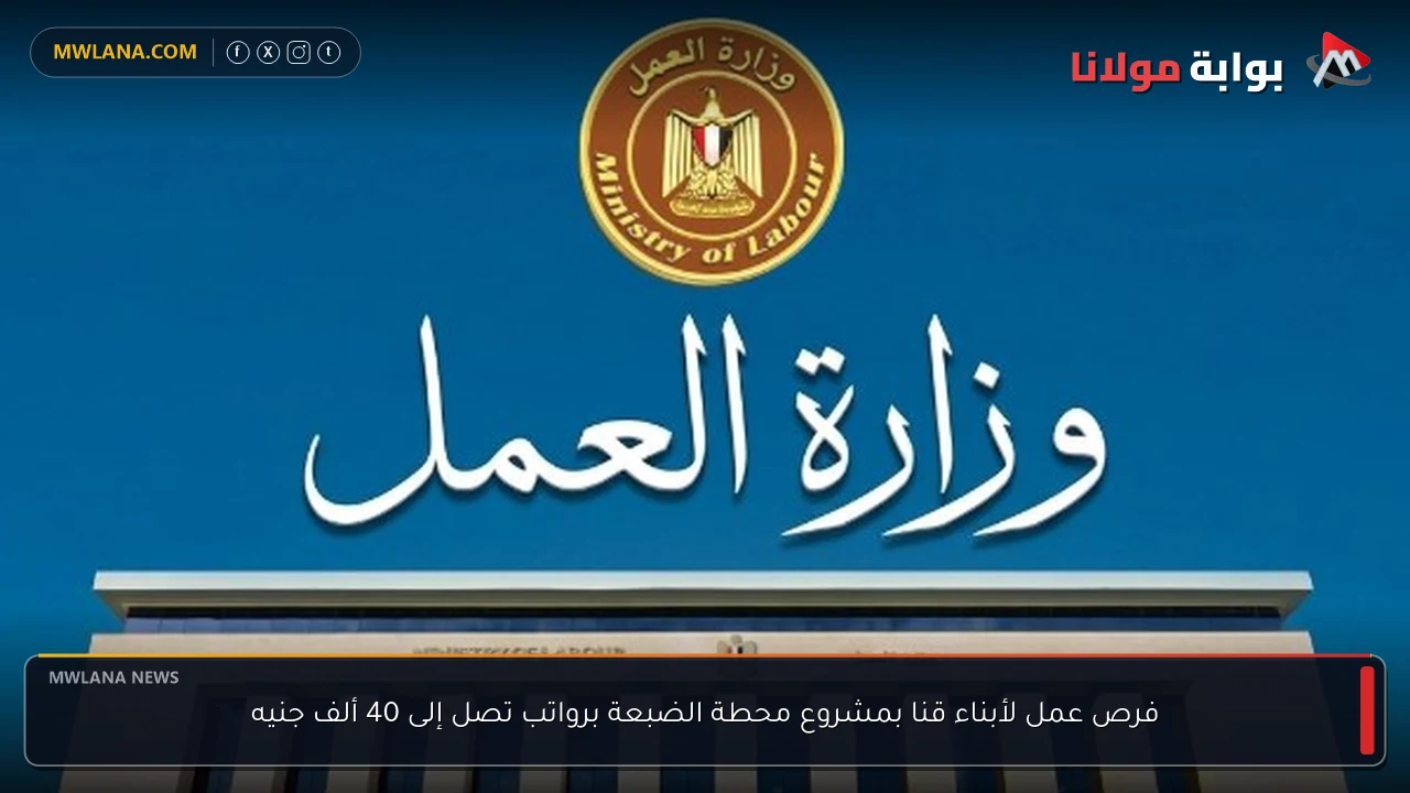 فرص عمل لأبناء قنا بمشروع محطة الضبعة برواتب تصل إلى 40 ألف جنيه