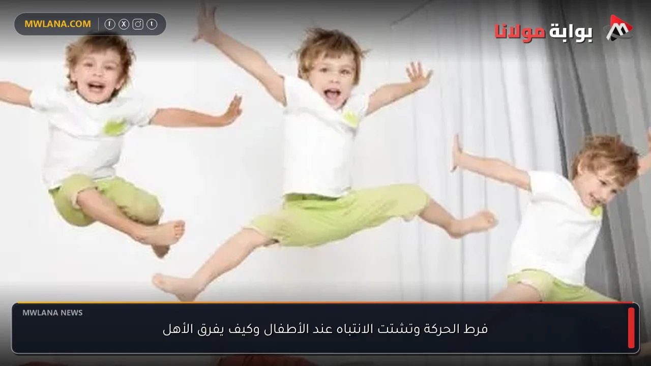 فرط الحركة وتشتت الانتباه عند الأطفال وكيف يفرق الأهل