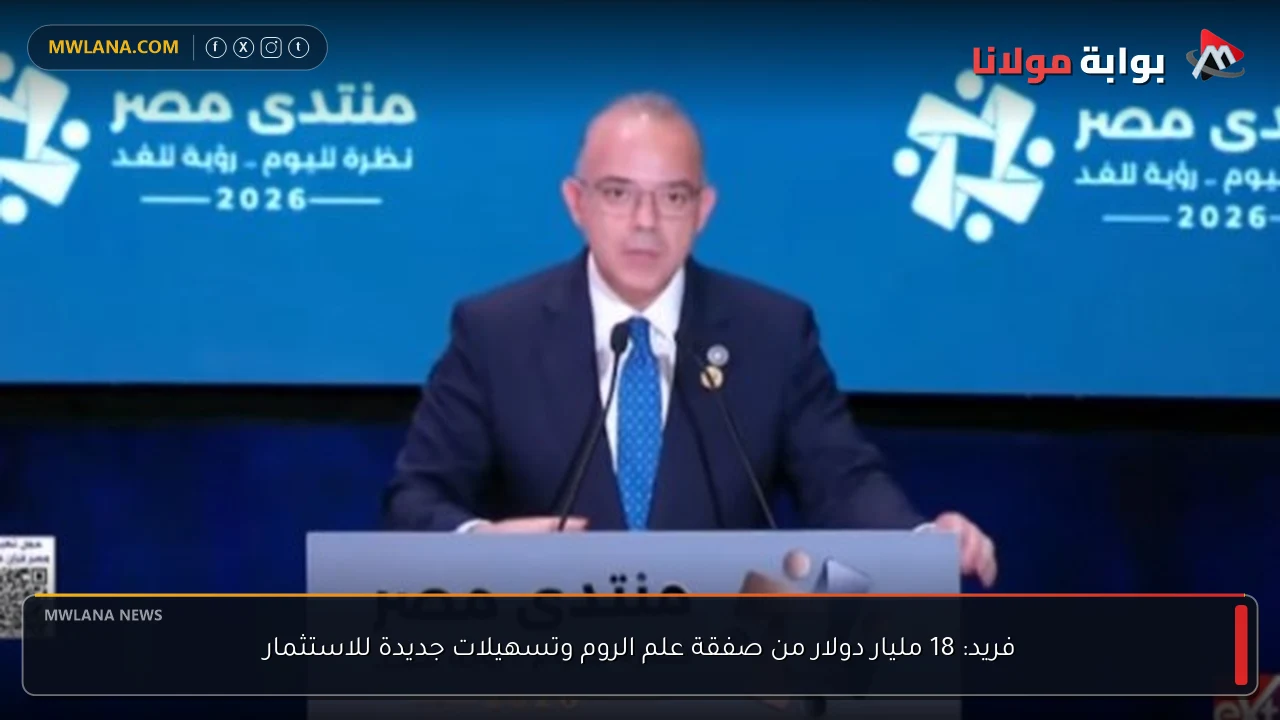 فريد: 18 مليار دولار من صفقة علم الروم وتسهيلات جديدة للاستثمار