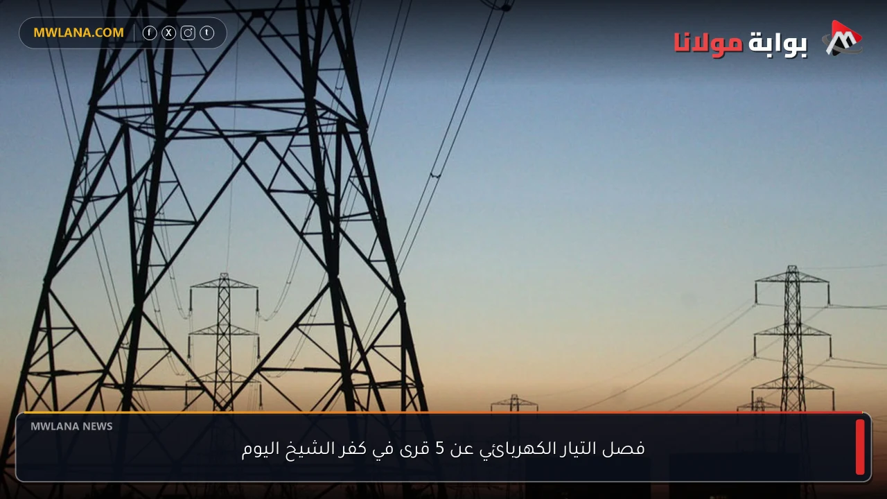 فصل التيار الكهربائي عن 5 قرى في كفر الشيخ اليوم