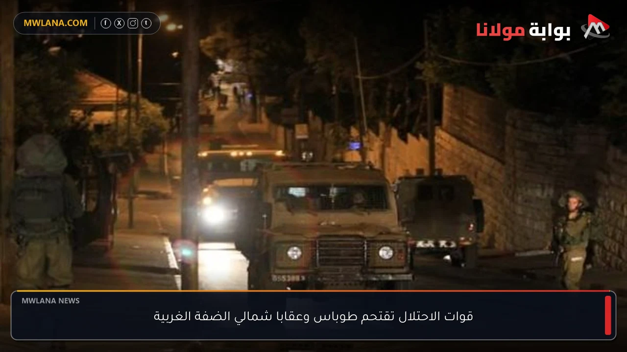 قوات الاحتلال تقتحم طوباس وعقابا شمالي الضفة الغربية