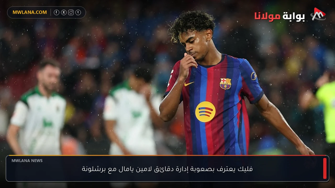فليك يعترف بصعوبة إدارة دقائق لامين يامال مع برشلونة