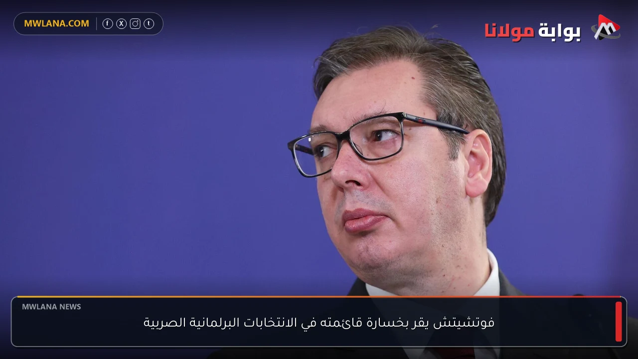 فوتشيتش يقر بخسارة قائمته في الانتخابات البرلمانية الصربية