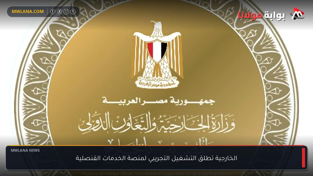الخارجية تطلق التشغيل التجريبي لمنصة الخدمات القنصلية