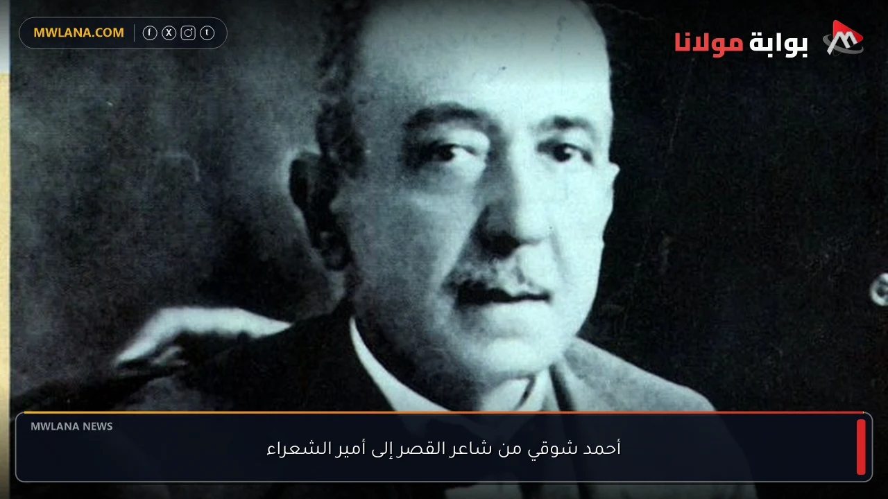 أحمد شوقي من شاعر القصر إلى أمير الشعراء