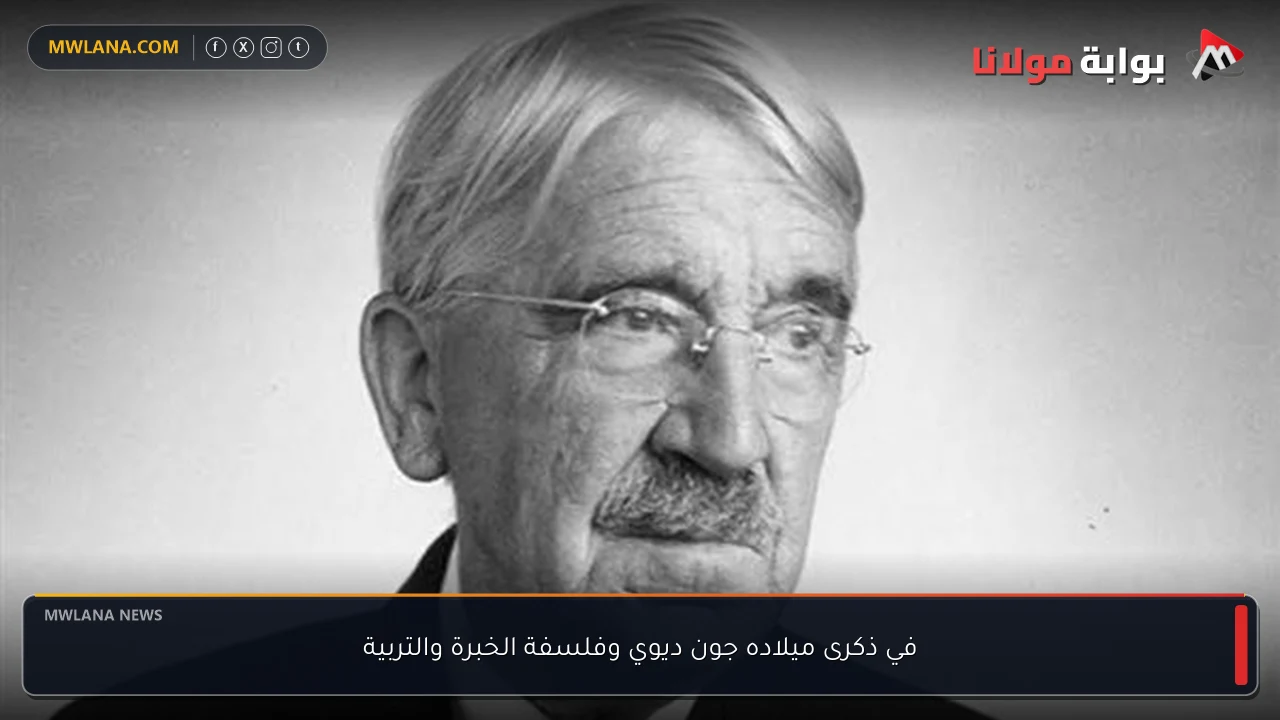في ذكرى ميلاده جون ديوي وفلسفة الخبرة والتربية
