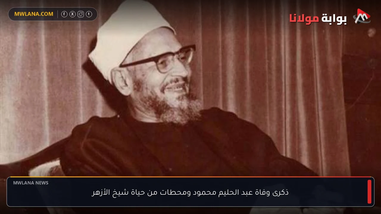 ذكرى وفاة عبد الحليم محمود ومحطات من حياة شيخ الأزهر