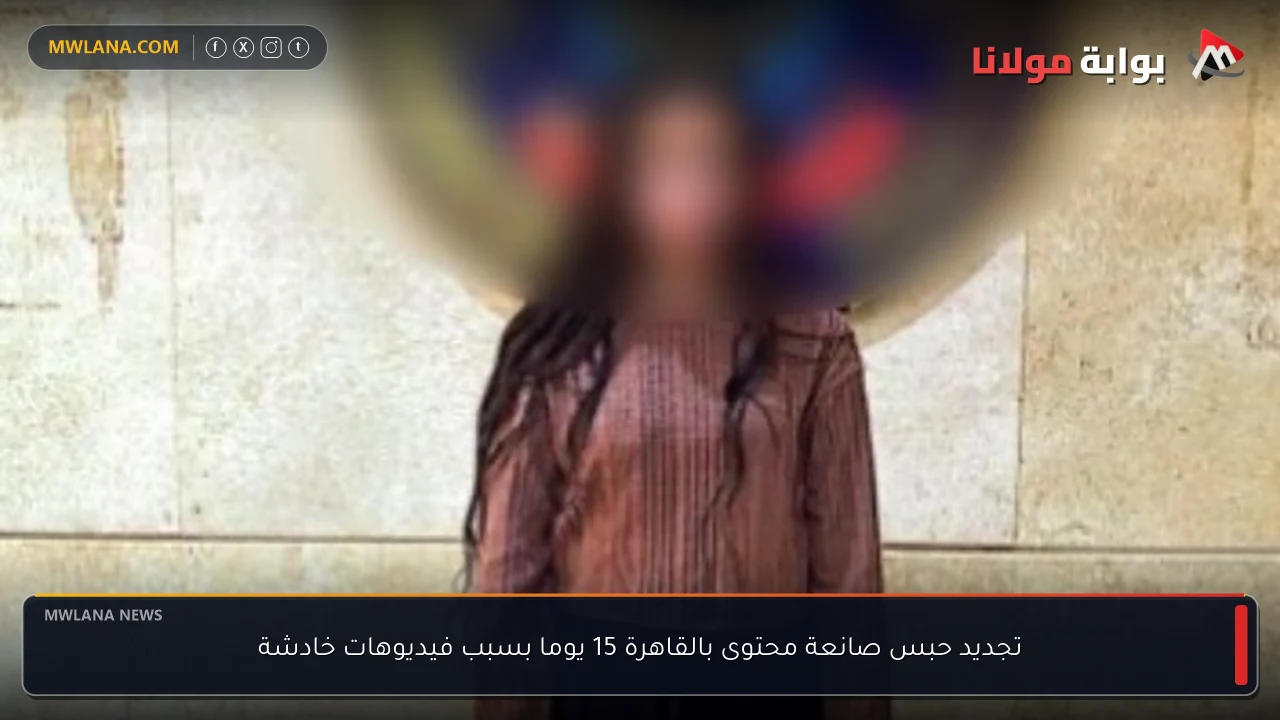 تجديد حبس صانعة محتوى بالقاهرة 15 يوما بسبب فيديوهات خادشة