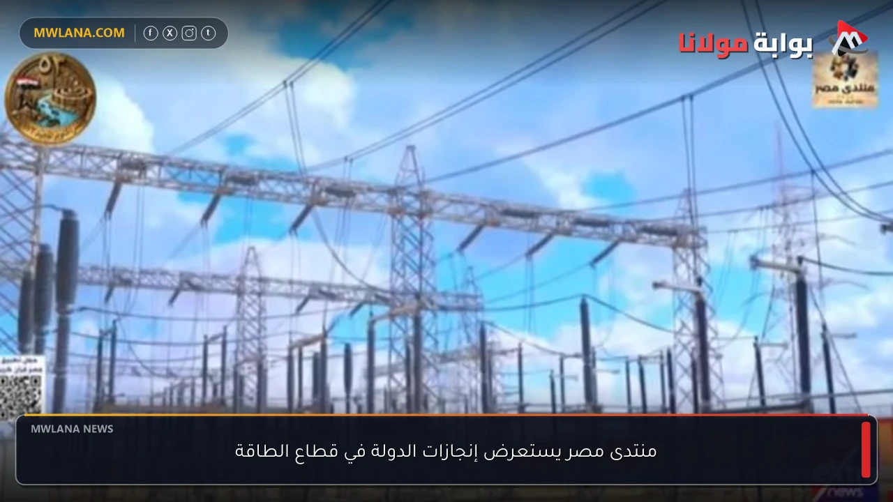 منتدى مصر يستعرض إنجازات الدولة في قطاع الطاقة
