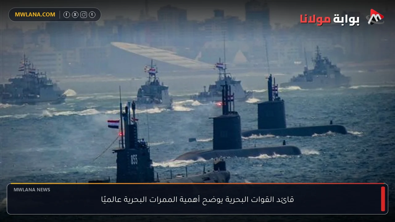 قائد القوات البحرية يوضح أهمية الممرات البحرية عالميًا